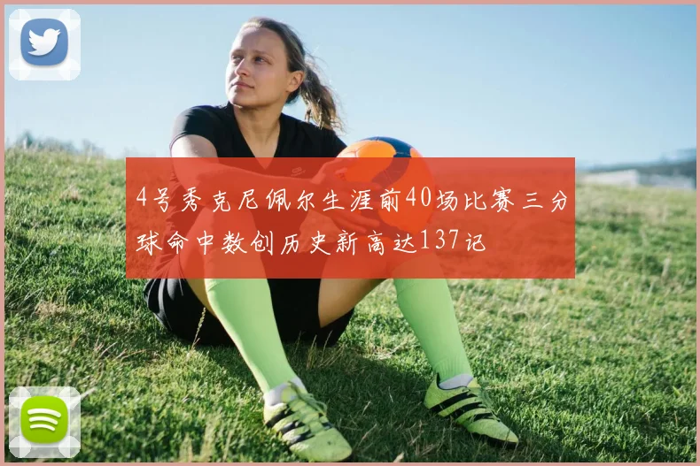 4号秀克尼佩尔生涯前40场比赛三分球命中数创历史新高达137记