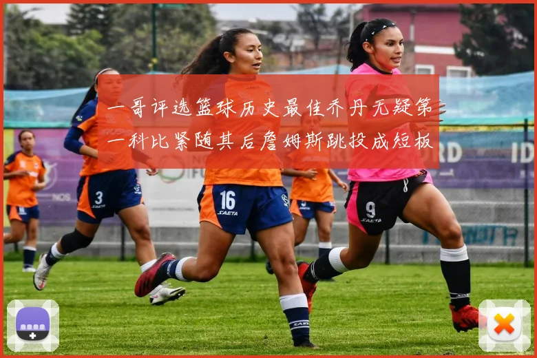 一哥评选篮球历史最佳乔丹无疑第一科比紧随其后詹姆斯跳投成短板