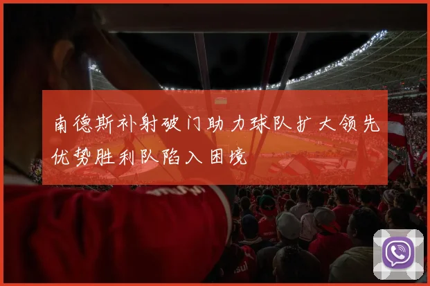 南德斯补射破门助力球队扩大领先优势胜利队陷入困境