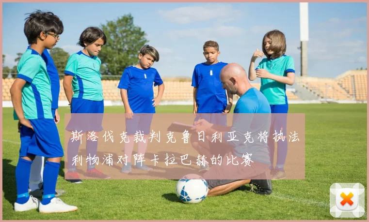 斯洛伐克裁判克鲁日利亚克将执法利物浦对阵卡拉巴赫的比赛