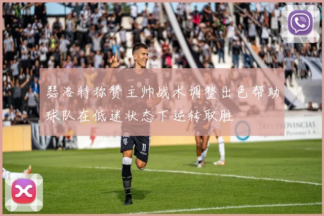 瑟洛特称赞主帅战术调整出色帮助球队在低迷状态下逆转取胜