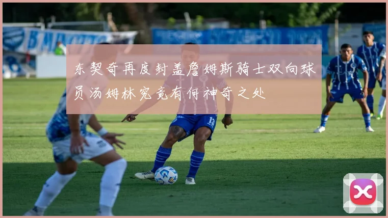 东契奇再度封盖詹姆斯骑士双向球员汤姆林究竟有何神奇之处